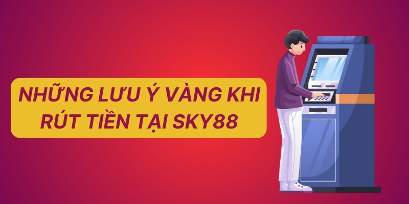 Những lưu ý vàng khi rút tiền tại Sky88